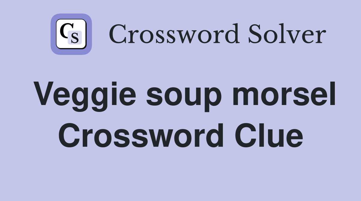 Veggie soup morsel Crossword Clue