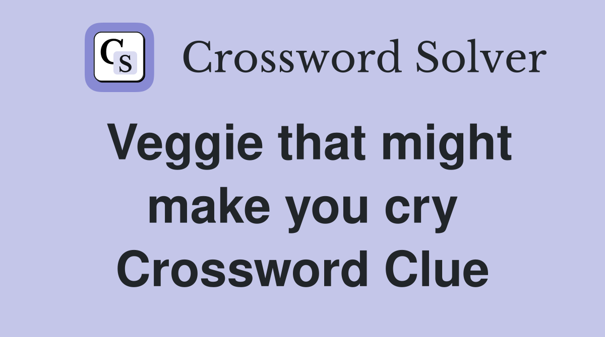 Veggie that might make you cry Crossword Clue