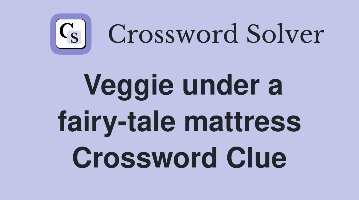 Veggie under a fairy-tale mattress Crossword Clue