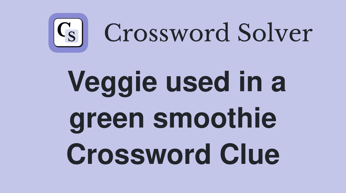 Veggie used in a green smoothie Crossword Clue
