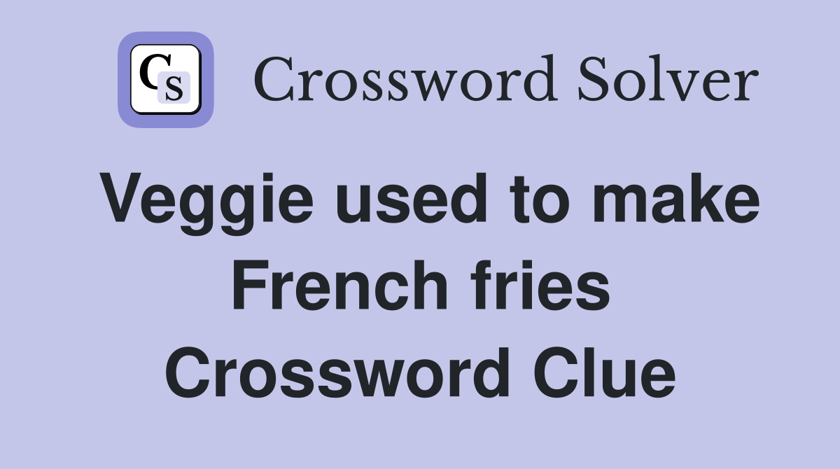 Veggie used to make French fries Crossword Clue