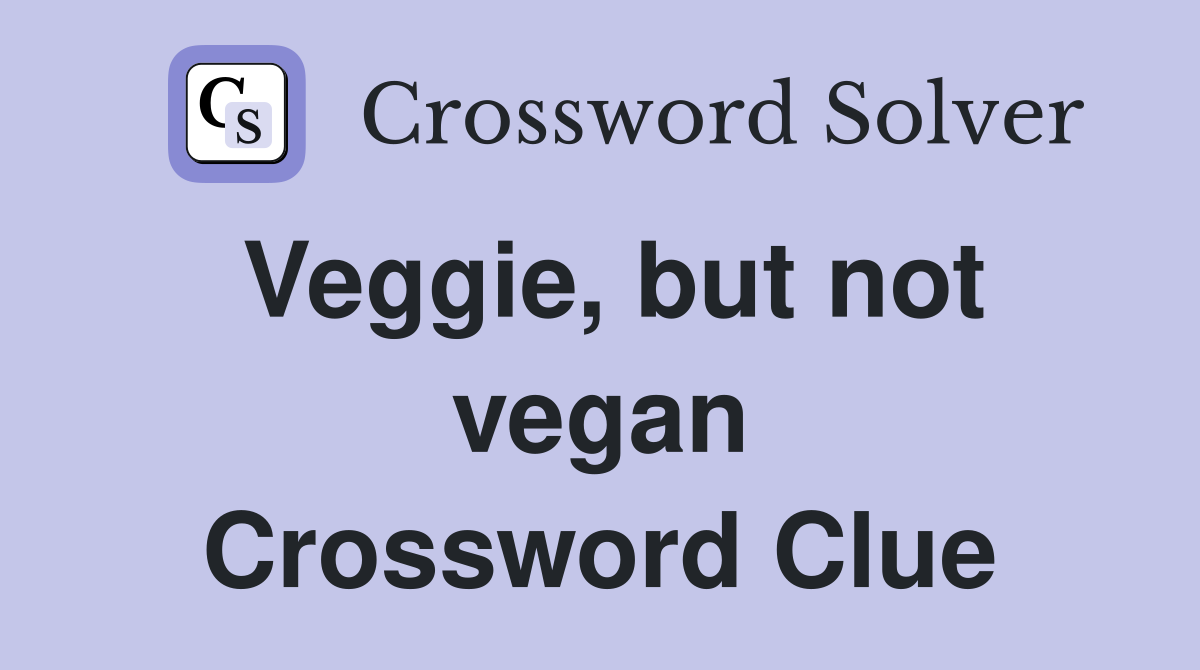 Veggie, but not vegan Crossword Clue