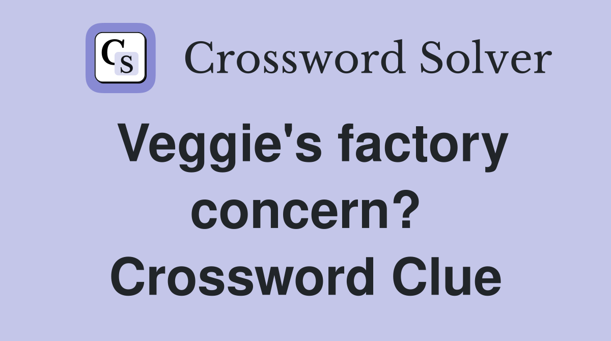 Veggie's factory concern? Crossword Clue