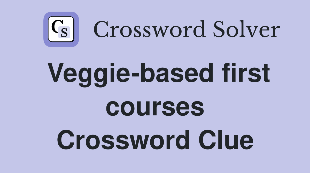 Veggie-based first courses Crossword Clue