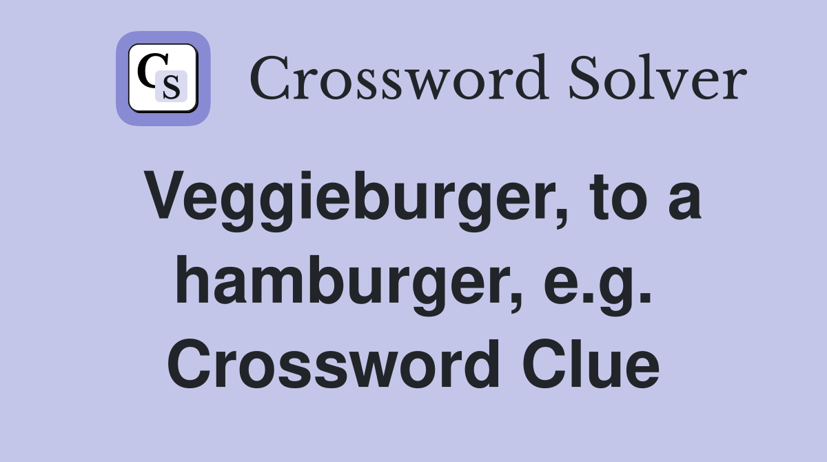 Veggieburger, to a hamburger, e.g. Crossword Clue