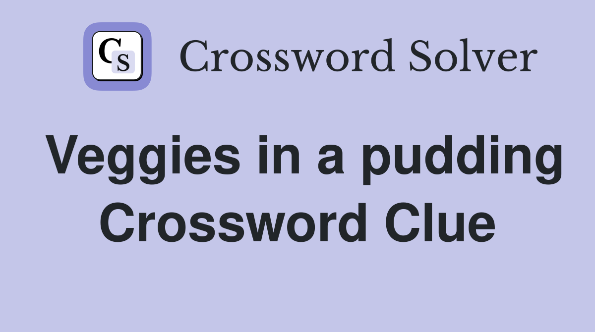 Veggies in a pudding Crossword Clue