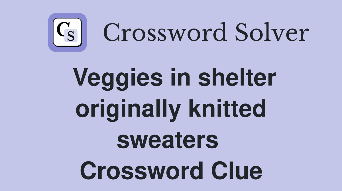 Veggies in shelter originally knitted sweaters  Crossword Clue