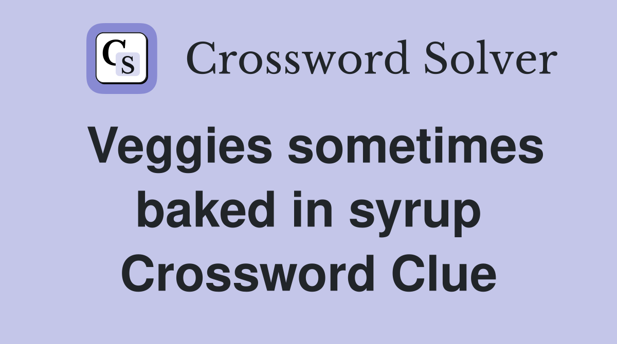 Veggies sometimes baked in syrup Crossword Clue
