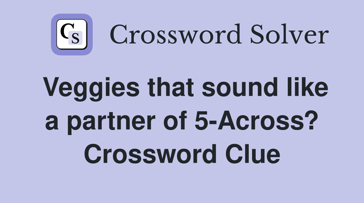 Veggies that sound like a partner of 5-Across? Crossword Clue