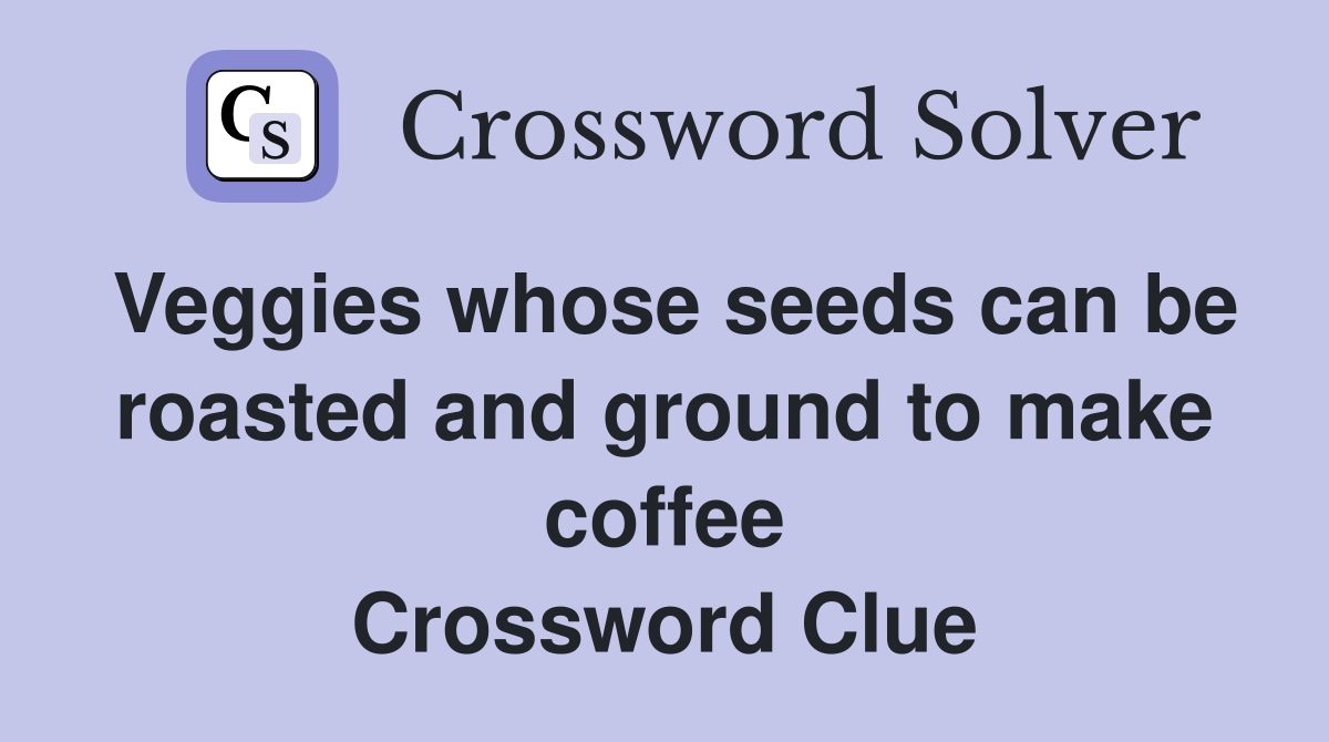 Veggies whose seeds can be roasted and ground to make coffee Crossword Clue