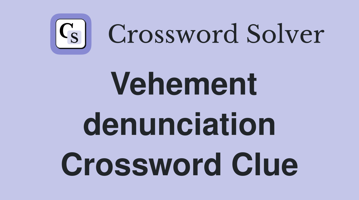 Vehement denunciation Crossword Clue