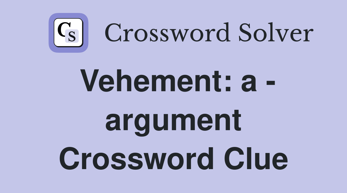 Vehement: a - argument Crossword Clue