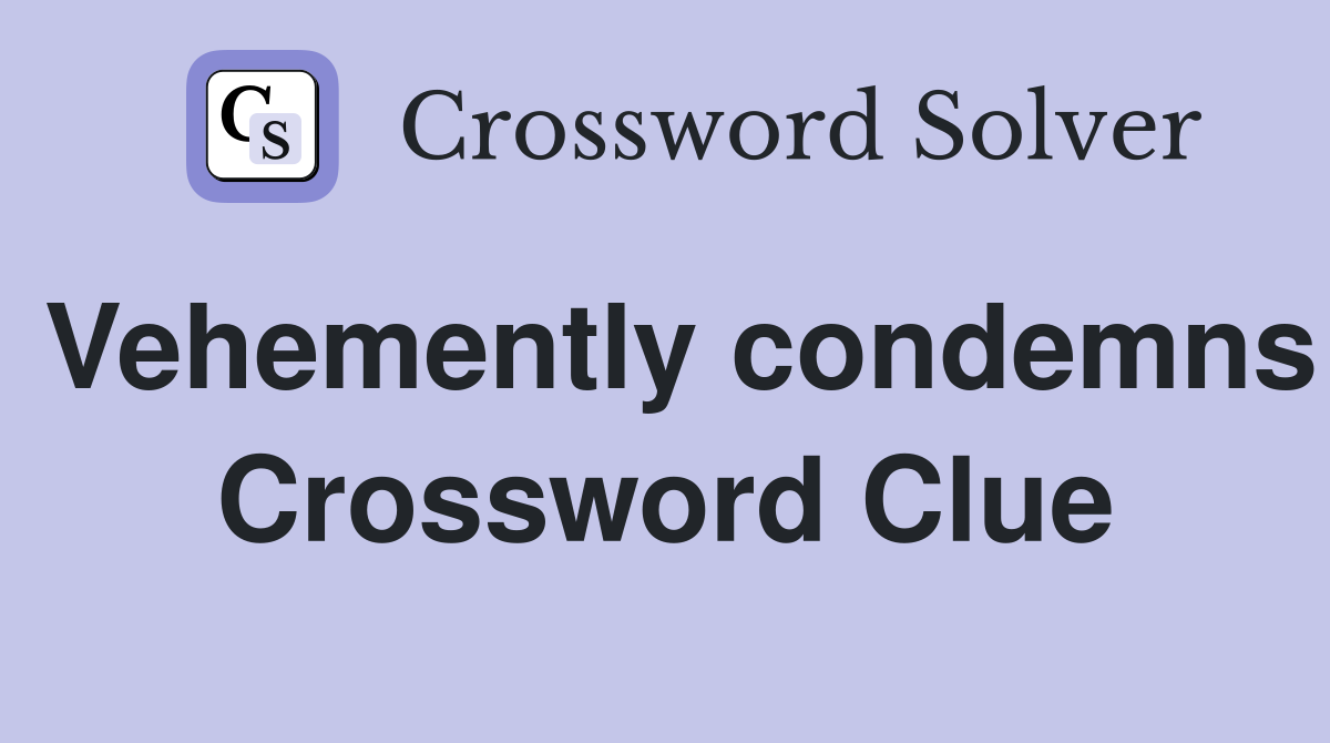 Vehemently condemns Crossword Clue
