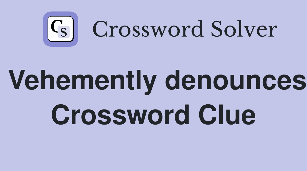 Vehemently denounces Crossword Clue