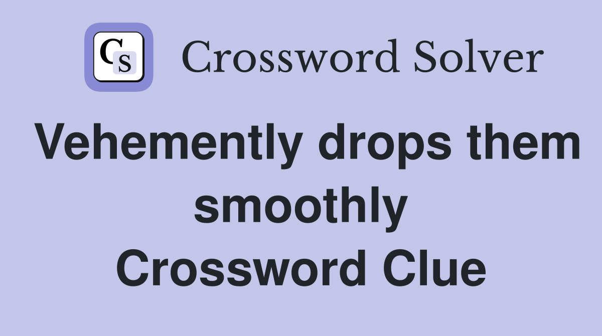 Vehemently drops them smoothly Crossword Clue