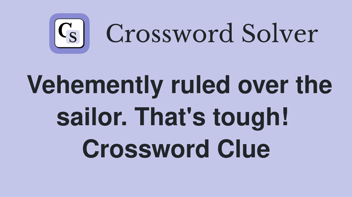 Vehemently ruled over the sailor. That's tough!  Crossword Clue