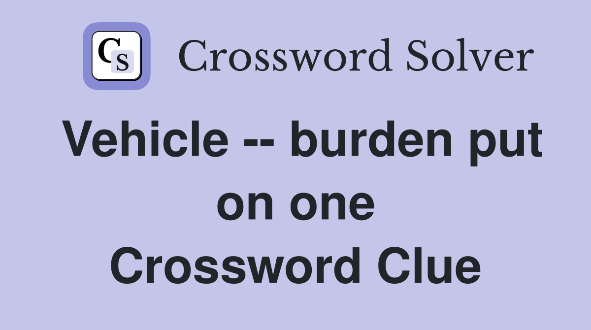 Vehicle -- burden put on one Crossword Clue