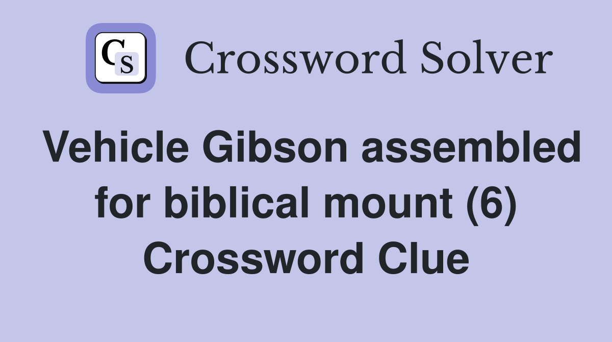 Vehicle Gibson assembled for biblical mount (6) Crossword Clue