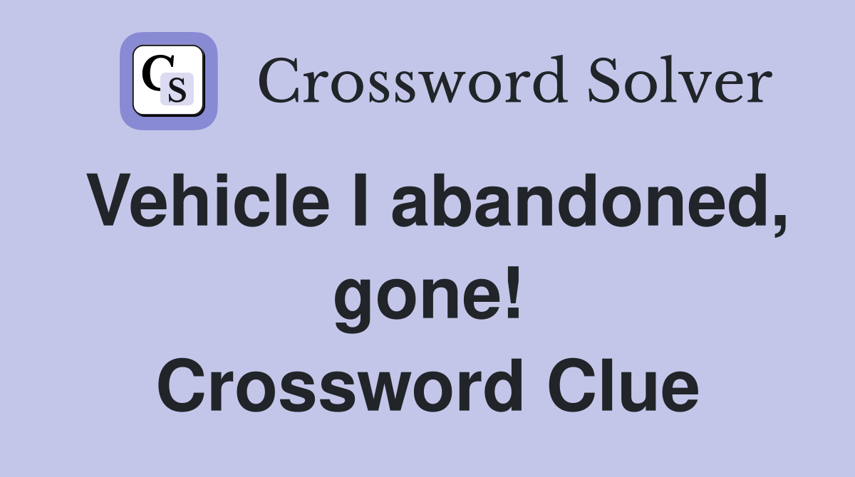 Vehicle I abandoned, gone! Crossword Clue
