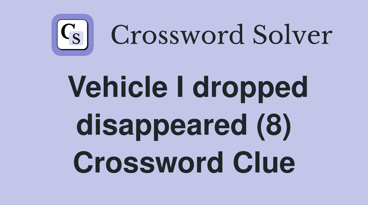 Vehicle I dropped disappeared (8) Crossword Clue