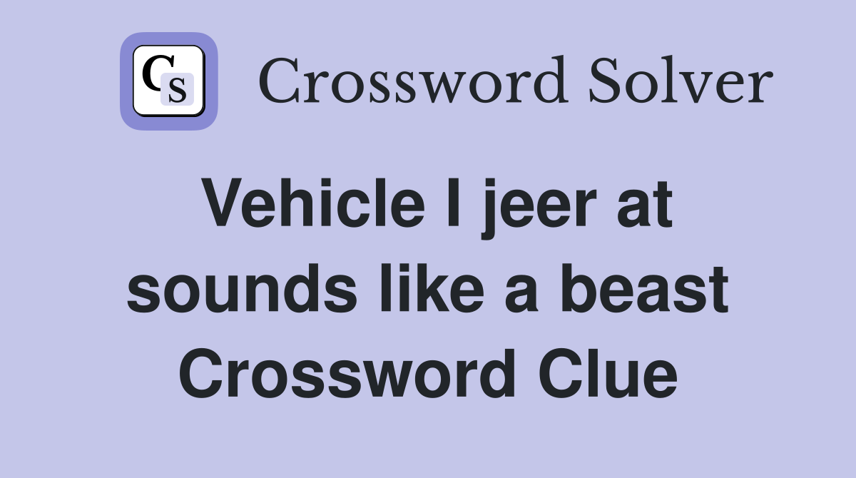 Vehicle I jeer at sounds like a beast Crossword Clue