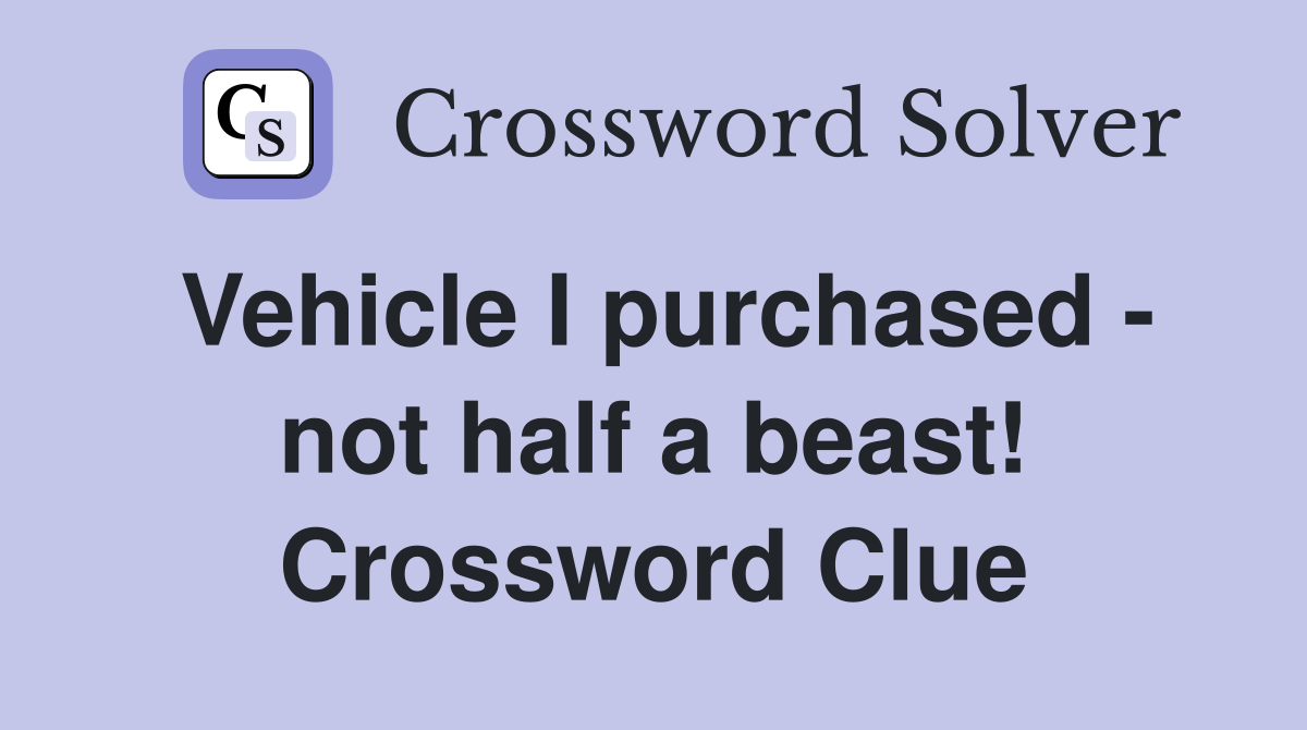 Vehicle I purchased - not half a beast! Crossword Clue