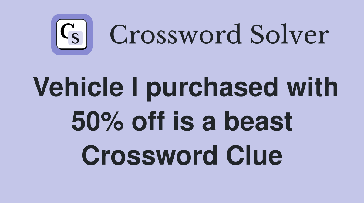 Vehicle I purchased with 50% off is a beast Crossword Clue