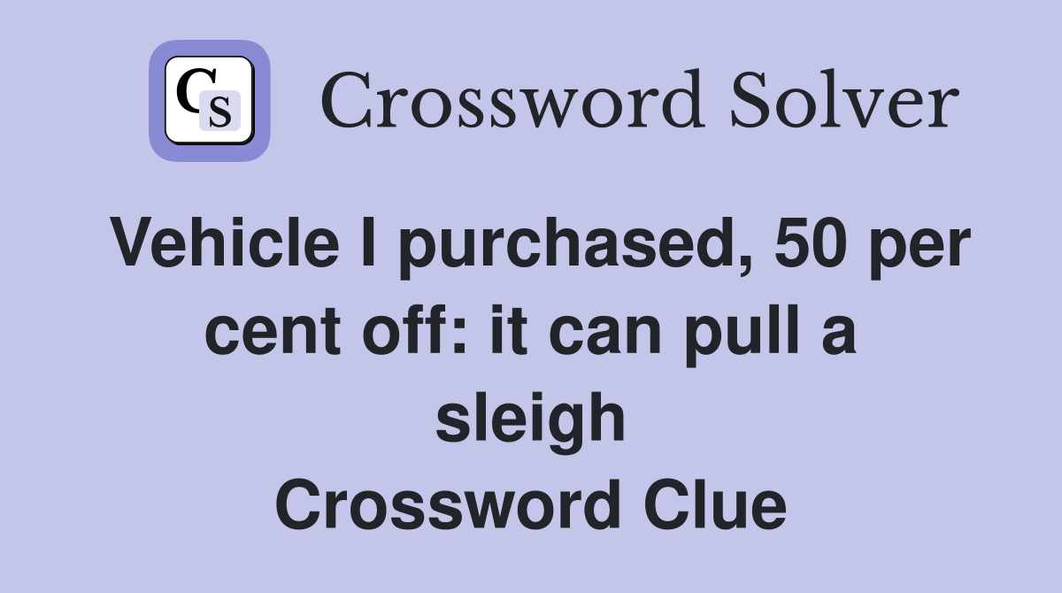 Vehicle I purchased, 50 per cent off: it can pull a sleigh Crossword Clue