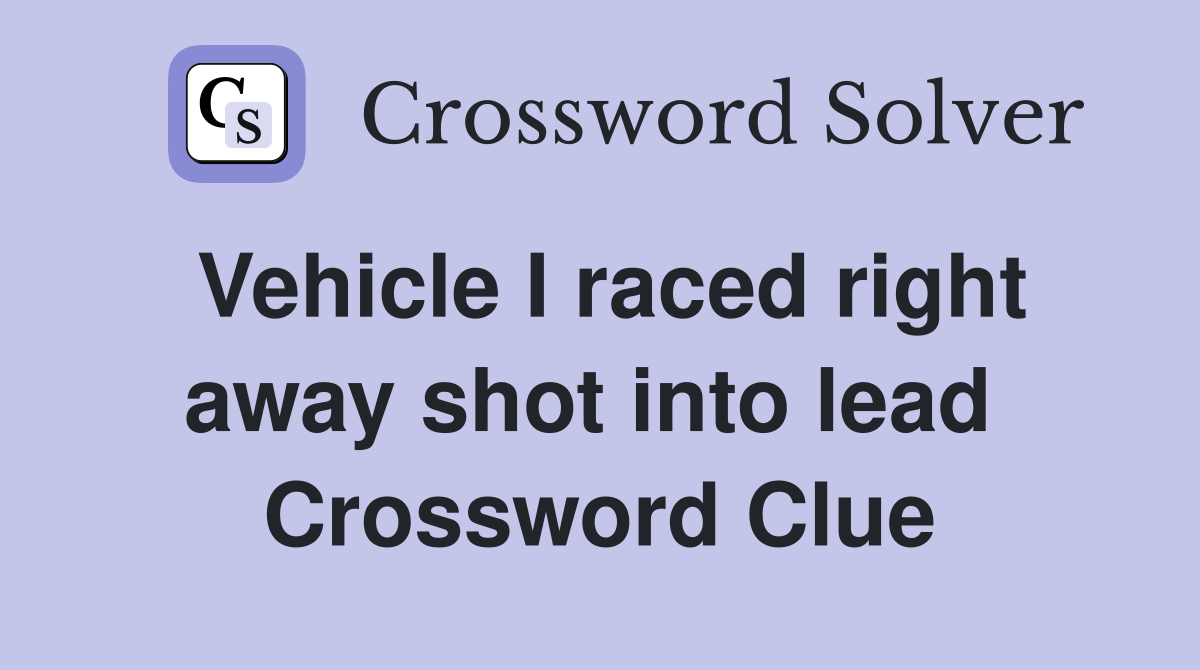 Vehicle I raced right away shot into lead  Crossword Clue