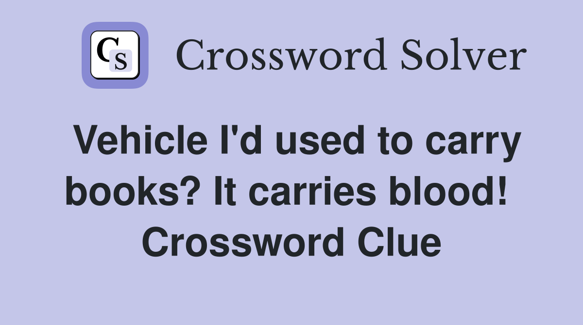Vehicle I'd used to carry books? It carries blood!  Crossword Clue