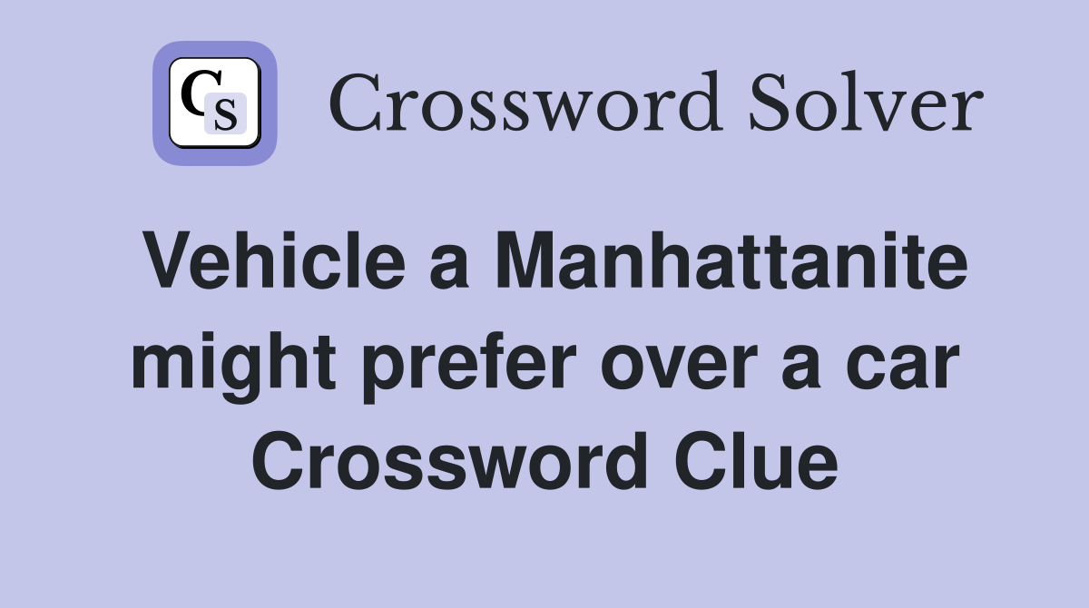 Vehicle a Manhattanite might prefer over a car Crossword Clue