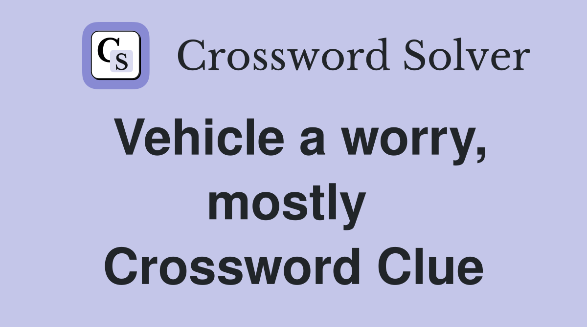 Vehicle a worry, mostly  Crossword Clue