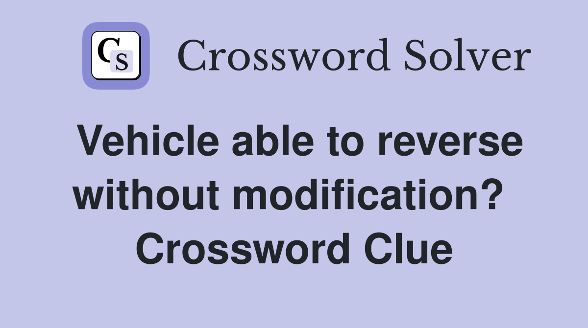 Vehicle able to reverse without modification?  Crossword Clue
