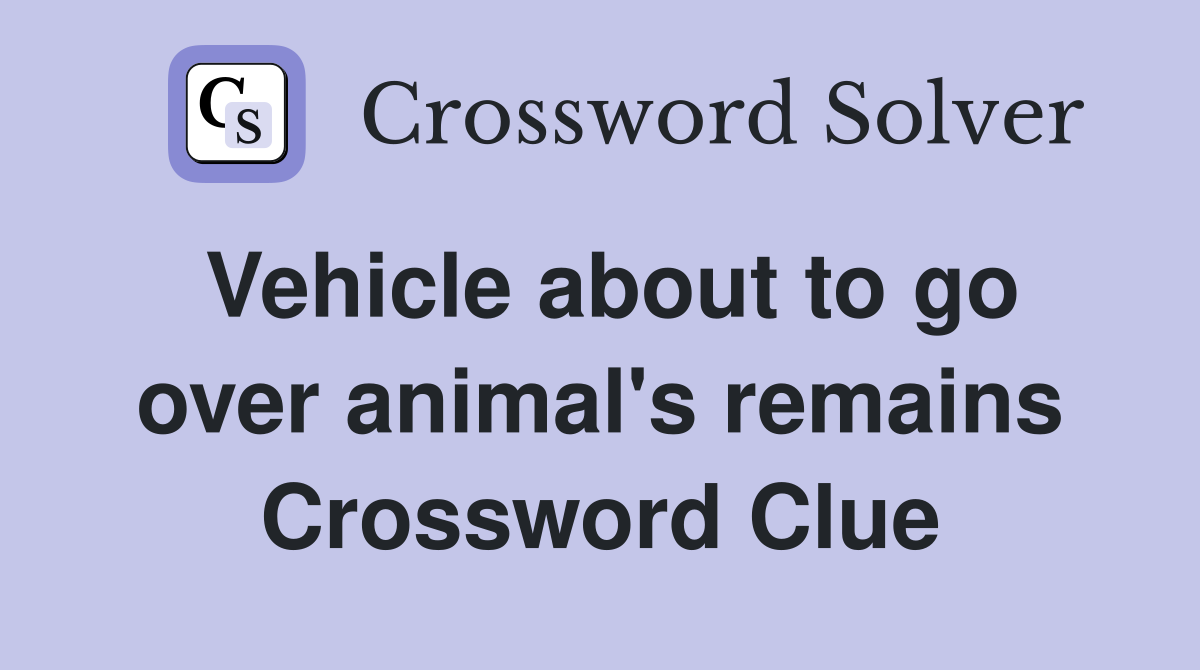 Vehicle about to go over animal's remains Crossword Clue