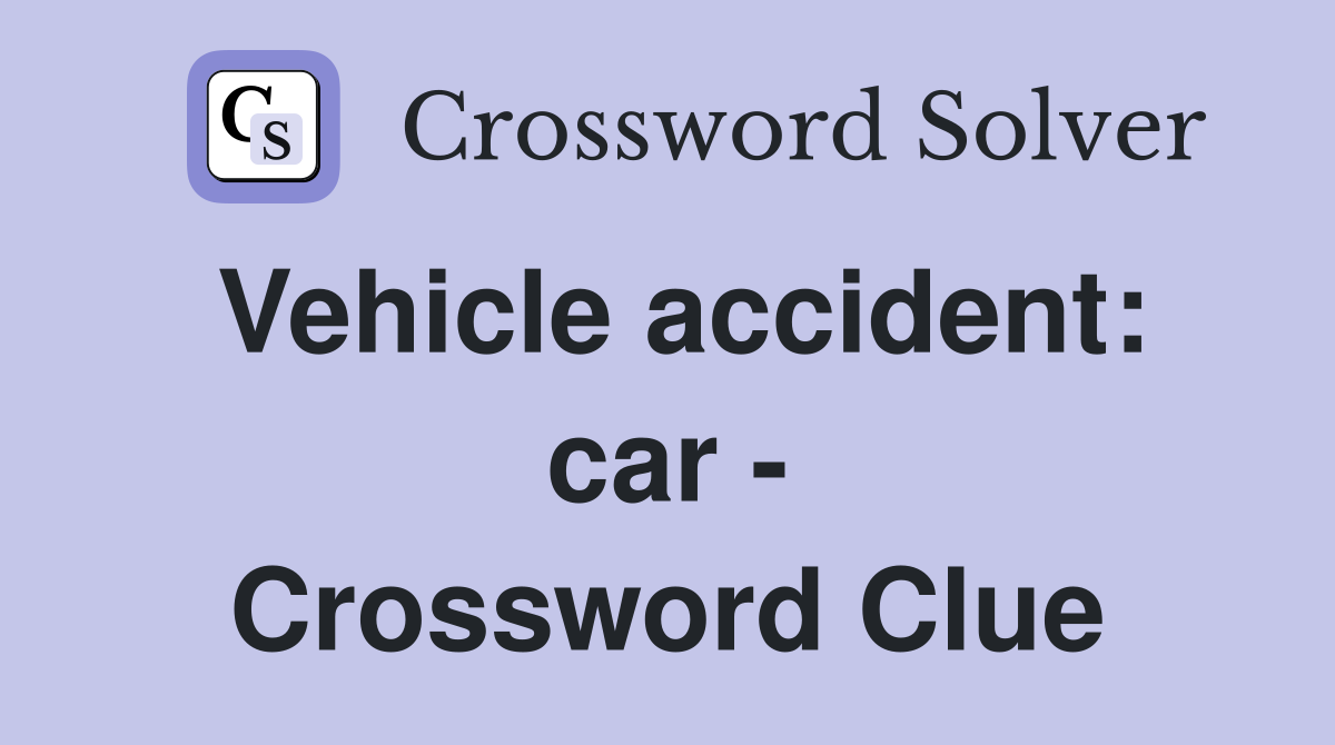 Vehicle accident: car - Crossword Clue