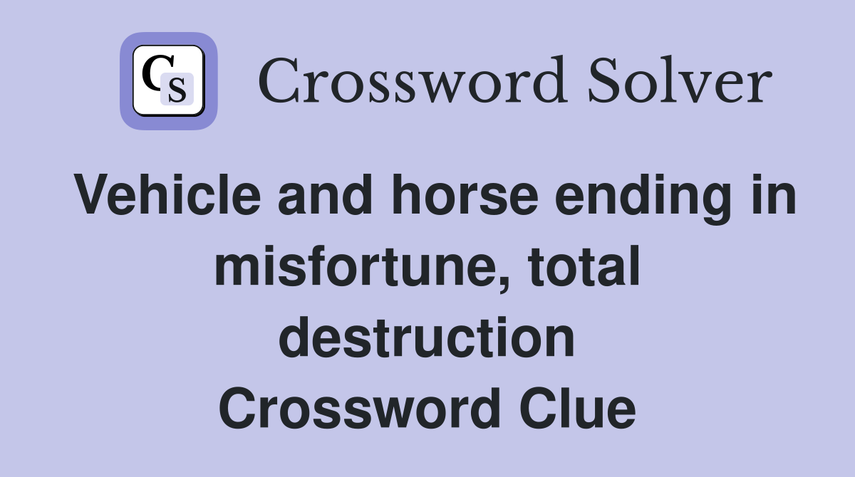 Vehicle and horse ending in misfortune, total destruction Crossword Clue