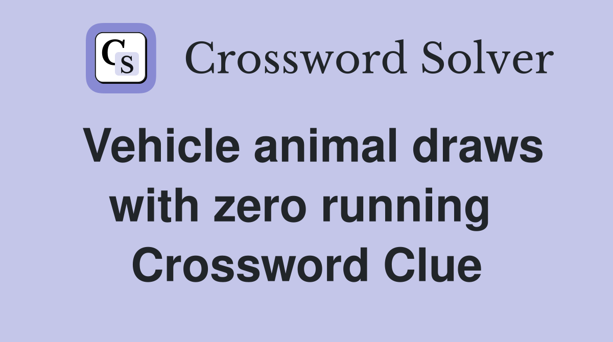 Vehicle animal draws with zero running  Crossword Clue