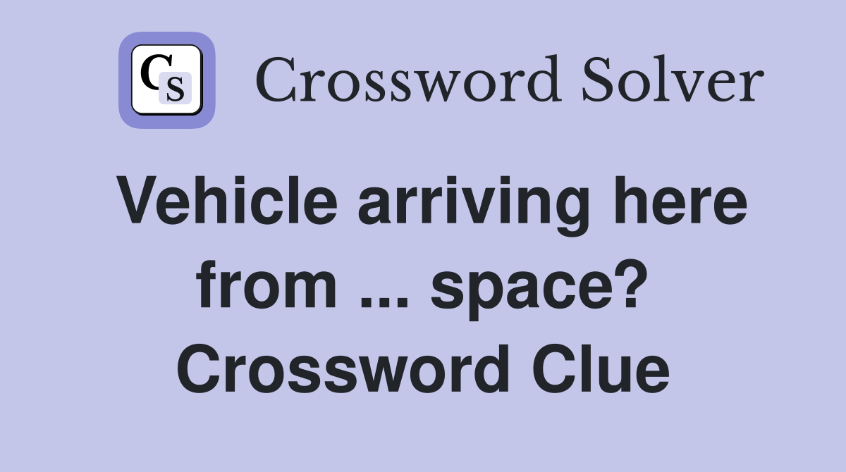 Vehicle arriving here from ... space? Crossword Clue