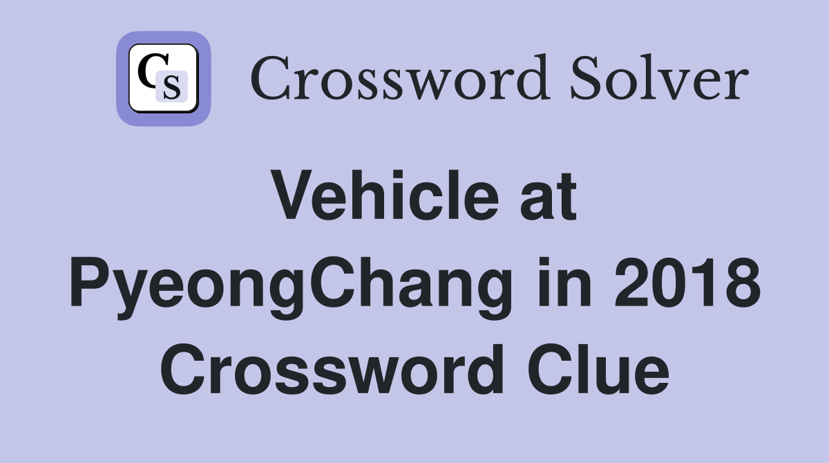 Vehicle at PyeongChang in 2018 Crossword Clue