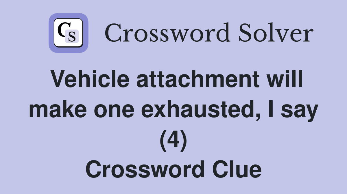 Vehicle attachment will make one exhausted, I say (4) Crossword Clue