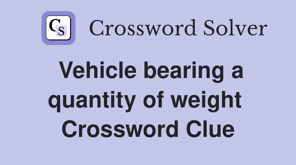 Vehicle bearing a quantity of weight  Crossword Clue