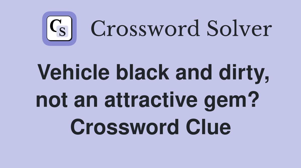 Vehicle black and dirty, not an attractive gem?  Crossword Clue