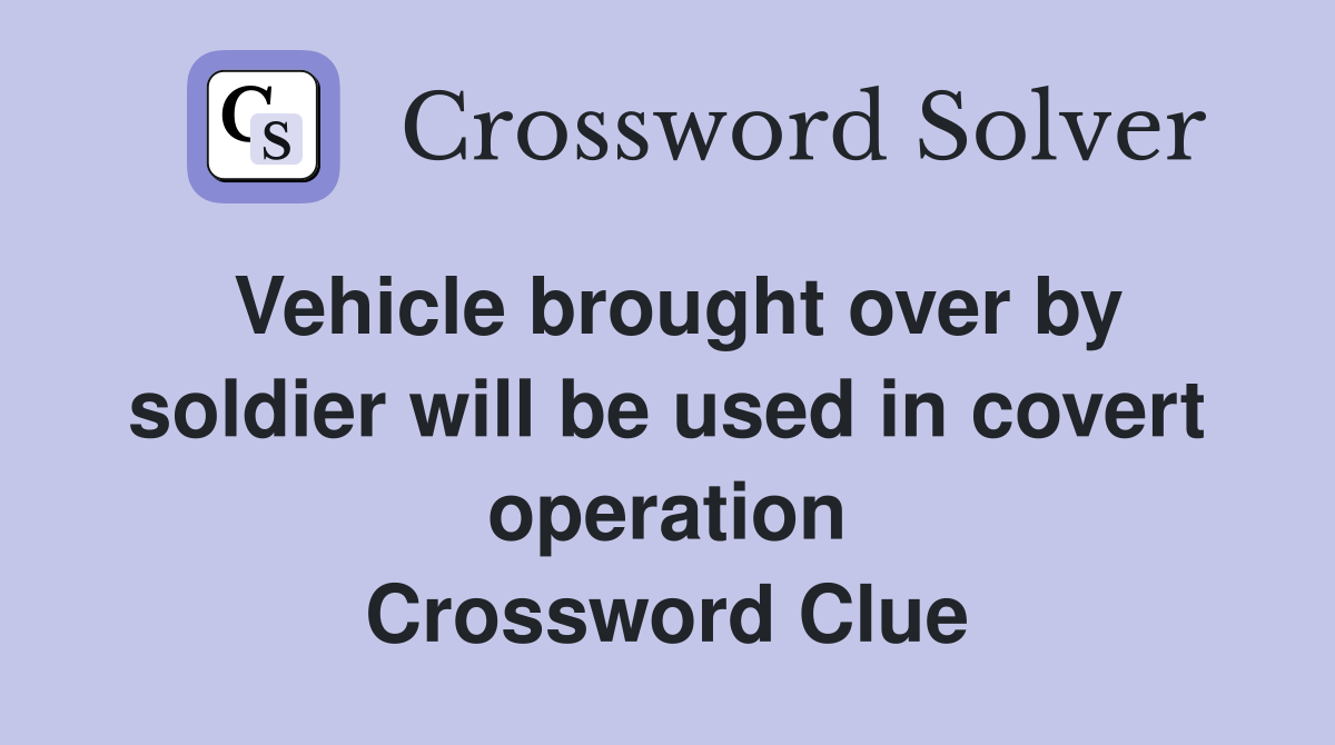 Vehicle brought over by soldier will be used in covert operation Crossword Clue