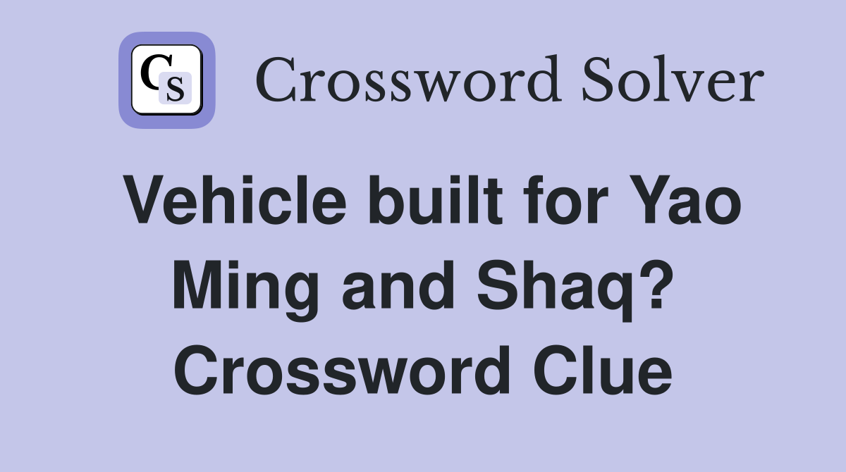 Vehicle built for Yao Ming and Shaq? Crossword Clue