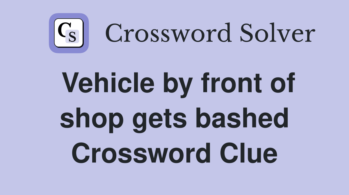 Vehicle by front of shop gets bashed Crossword Clue