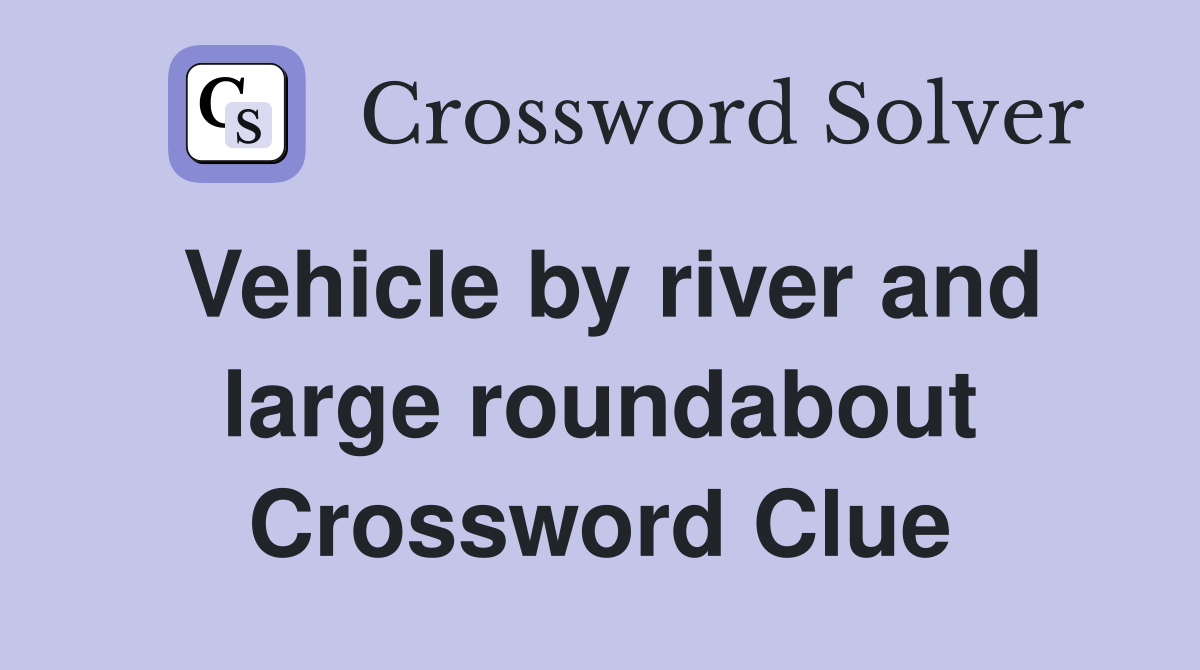 Vehicle by river and large roundabout Crossword Clue