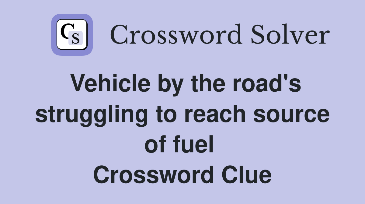 Vehicle by the road's struggling to reach source of fuel  Crossword Clue