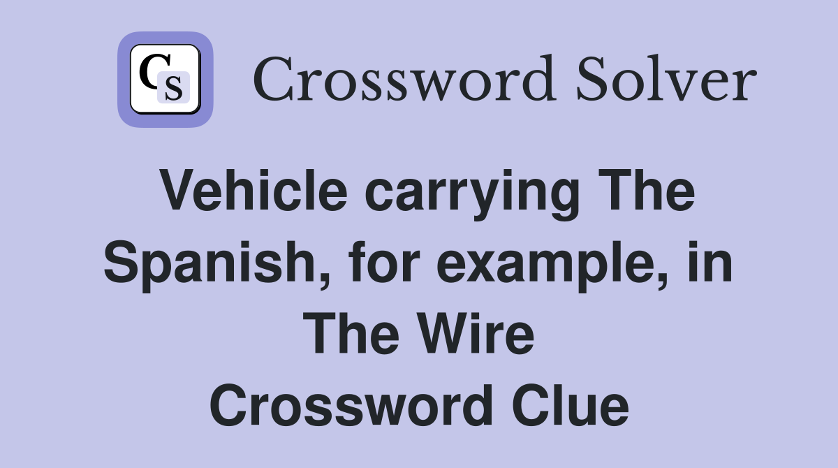 Vehicle carrying The Spanish, for example, in The Wire Crossword Clue
