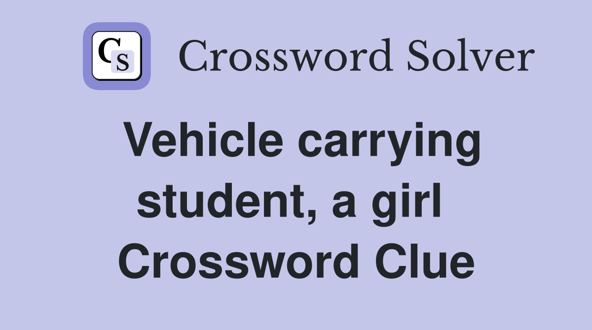Vehicle carrying student, a girl  Crossword Clue