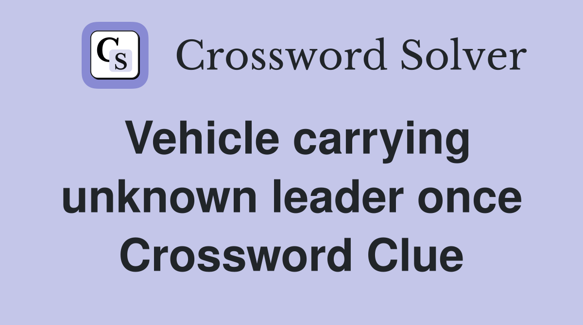 Vehicle carrying unknown leader once Crossword Clue